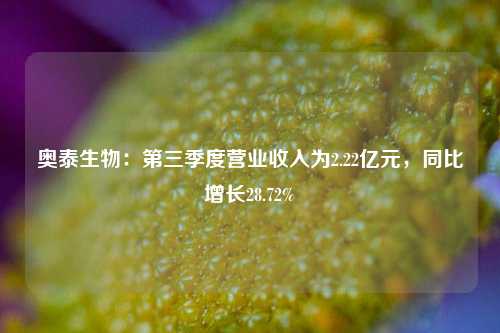 奥泰生物：第三季度营业收入为2.22亿元，同比增长28.72%