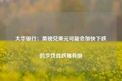 大华银行：英镑兑美元可能会加快下跌的步伐且跌幅有限