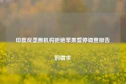 印度反垄断机构拒绝苹果暂停调查报告的请求