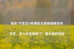 每年7千连交10年保险生病报销被告知失效，老人快急崩溃了！瑞众保险回应