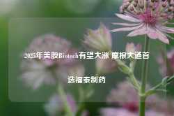 2025年美股Biotech有望大涨 摩根大通首选福泰制药