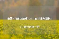 泰国10月出口飙升14.6%，预计全年增长4%，超过目标一倍