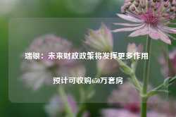 瑞银：未来财政政策将发挥更多作用 预计可收购650万套房