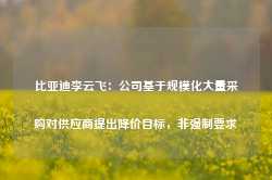 比亚迪李云飞：公司基于规模化大量采购对供应商提出降价目标，非强制要求