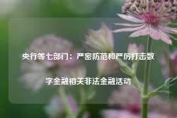 央行等七部门：严密防范和严厉打击数字金融相关非法金融活动