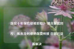 连交十年保险却被拒赔？ 瑞众保险回应：系未及时缴纳保费所致 目前已妥善解决