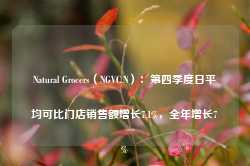 Natural Grocers（NGVC.N）：第四季度日平均可比门店销售额增长7.1%，全年增长7%