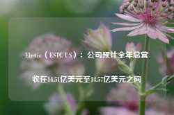 Elastic（ESTC US）：公司预计全年总营收在14.51亿美元至14.57亿美元之间