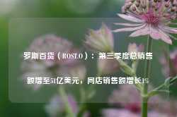 罗斯百货（ROST.O）：第三季度总销售额增至51亿美元，同店销售额增长1%