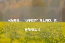 长城基金：“谷子经济”站上风口，究竟有何魅力？