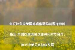 何立峰会见美国高盛集团总裁温泽恩时指出 中国欢迎美资企业深化对华合作，推动中美关系健康发展