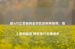 超30万亿非银同业存款迎利率新规：堵上套利漏洞 降低银行负债成本