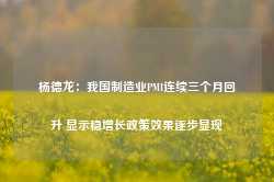 杨德龙：我国制造业PMI连续三个月回升 显示稳增长政策效果逐步显现