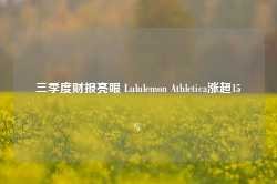 三季度财报亮眼 Lululemon Athletica涨超15%