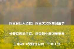 阿里合伙人道歉！阿里大文娱集团董事长兼首席执行官、阿里影业集团董事局主席兼CEO樊路远自罚三个月工资