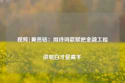 视频|黄燕铭：用诗词歌赋把金融工程讲明白才是高手