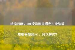 持续回暖，FOF投资迎来曙光！业绩首尾相差却超30%，何以解忧？