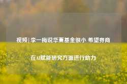 视频|李一梅说华夏基金很小 希望券商在AI赋能研究方面进行助力