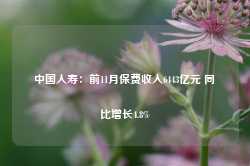 中国人寿：前11月保费收入6443亿元 同比增长4.8%